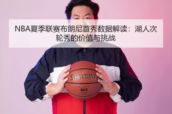 NBA夏季联赛布朗尼首秀数据解读：湖人次轮秀的价值与挑战