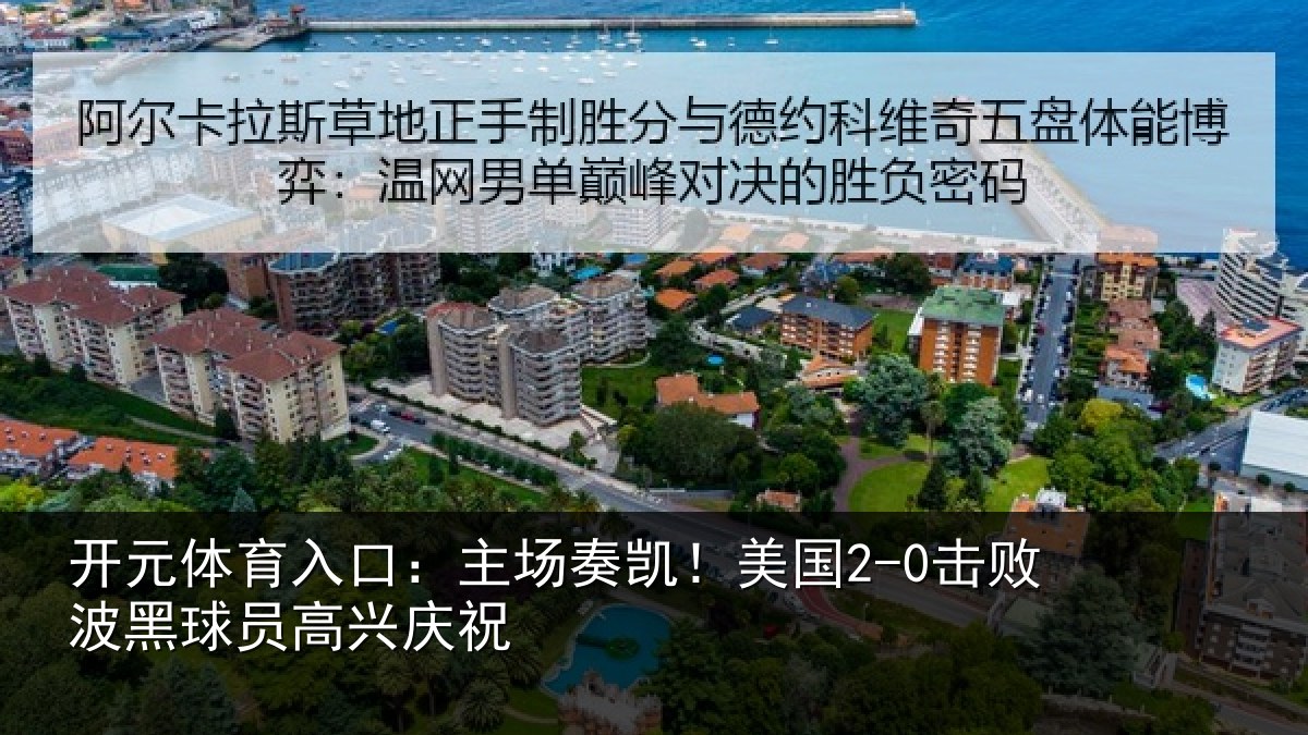 开元体育入口:主场奏凯!美国2-0击败波黑球员高兴庆祝