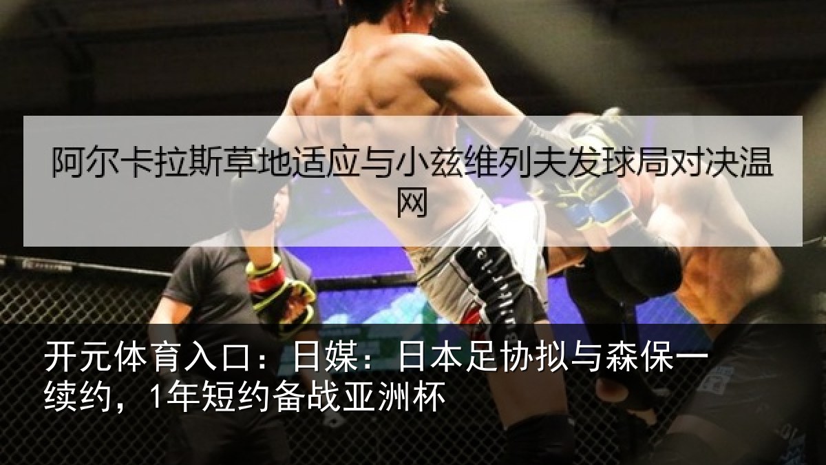 开元体育入口：日媒：日本足协拟与森保一续约，1年短约备战亚洲杯