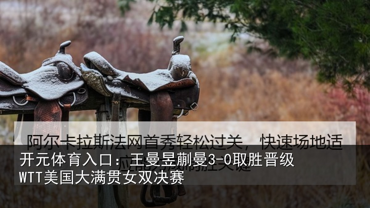 开元体育入口：王曼昱蒯曼3-0取胜晋级WTT美国大满贯女双决赛