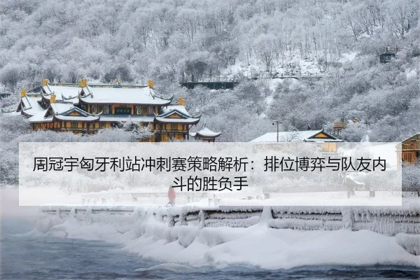 周冠宇匈牙利站冲刺赛策略解析：排位博弈与队友内斗的胜负手