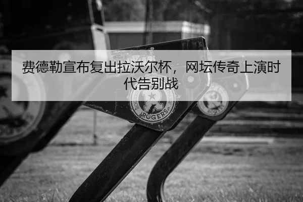 fei-de-lei-xuan-bu-fu-chu-la-wo-er-bei-wang-tan-chuan-qi-shang-yan-shi-dai-gao-bie-zhan-2-880.jpg