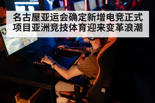 名古屋亚运会确定新增电竞正式项目亚洲竞技体育迎来变革浪潮