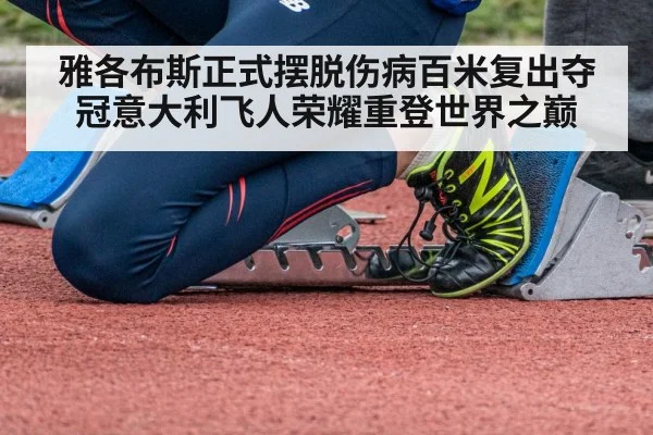 雅各布斯正式摆脱伤病百米复出夺冠意大利飞人荣耀重登世界之巅